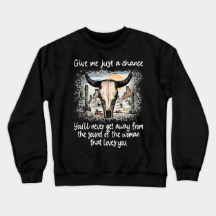 Give Me Just A Chance You'll Never Get Away From The Sound Of The Woman That Loves You Love Deserts Bull Sand Crewneck Sweatshirt